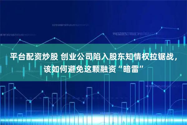 平台配资炒股 创业公司陷入股东知情权拉锯战，该如何避免这颗融资“暗雷”