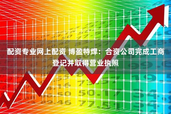 配资专业网上配资 博盈特焊：合资公司完成工商登记并取得营业执照