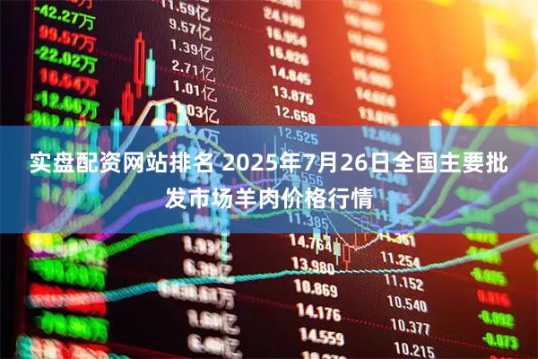 实盘配资网站排名 2025年7月26日全国主要批发市场羊肉价格行情