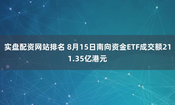 实盘配资网站排名 8月15日南向资金ETF成交额211.35亿港元