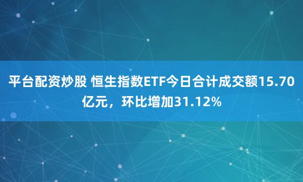 平台配资炒股 恒生指数ETF今日合计成交额15.70亿元，环比增加31.12%