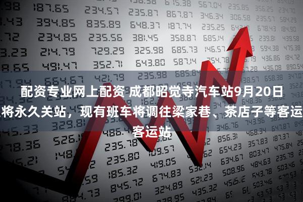 配资专业网上配资 成都昭觉寺汽车站9月20日起将永久关站，现有班车将调往梁家巷、茶店子等客运站