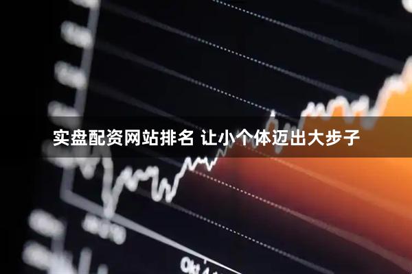 实盘配资网站排名 让小个体迈出大步子