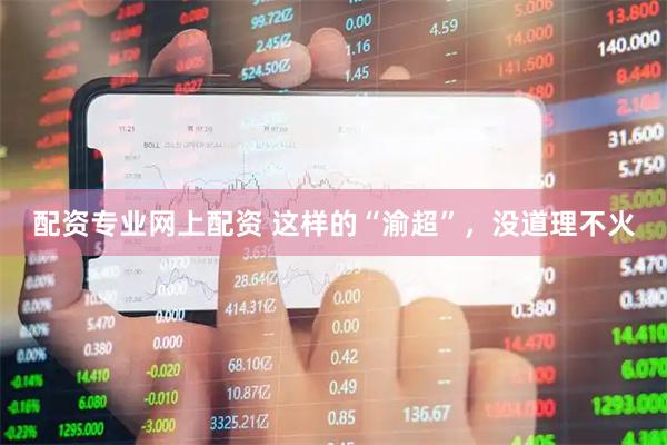 配资专业网上配资 这样的“渝超”，没道理不火