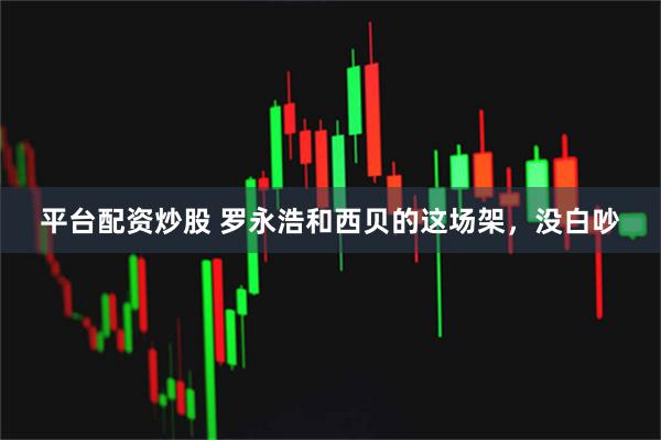 平台配资炒股 罗永浩和西贝的这场架，没白吵