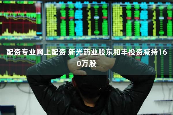 配资专业网上配资 新光药业股东和丰投资减持160万股
