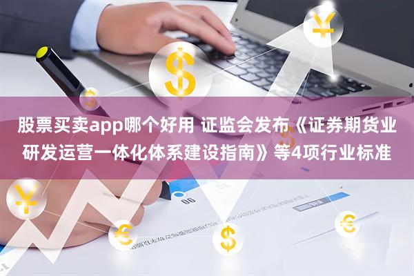 股票买卖app哪个好用 证监会发布《证券期货业研发运营一体化体系建设指南》等4项行业标准